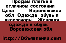 Продам платье в отличном состоянии › Цена ­ 700 - Воронежская обл. Одежда, обувь и аксессуары » Женская одежда и обувь   . Воронежская обл.